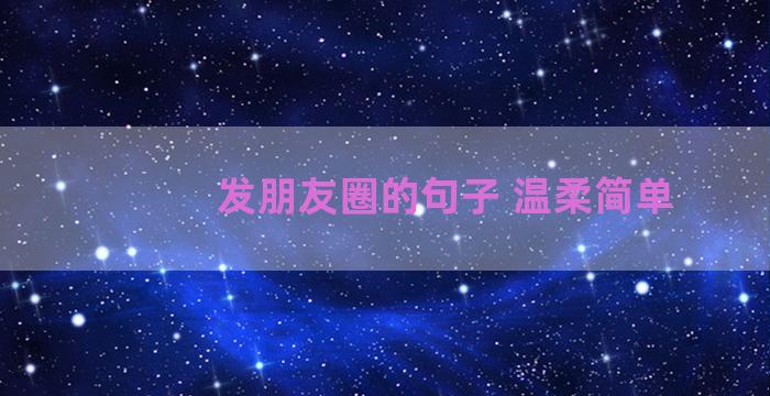 发朋友圈的句子 温柔简单